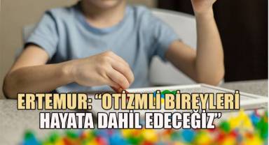 Ertemur; ‘Otizmli Bireyler Yaşam Merkezi’ projemizle onların ve ailelerinin yaşamını kolaylaştırmak istiyoruz”