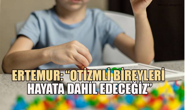 Ertemur; ‘Otizmli Bireyler Yaşam Merkezi’ projemizle onların ve ailelerinin yaşamını kolaylaştırmak istiyoruz”