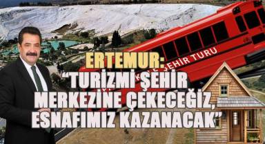 Ertemur; Pamukkale’yi ziyaret eden turistleri şehir merkezine çekeceğiz