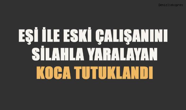 Eşi ile eski çalışanını silahla yaralayan koca tutuklandı