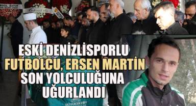 Eski Denizlisporlu futbolcu Ersen Martin son yolculuğuna uğurlandı