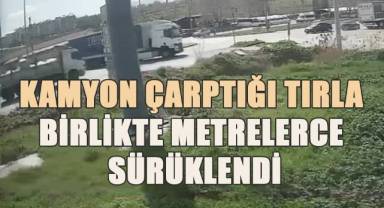 Kamyon çarptığı tırla birlikte metrelerce sürüklendi