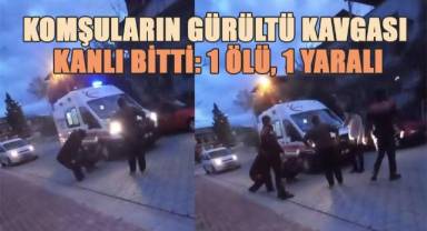 Komşuların gürültü kavgası kanlı bitti: 1 ölü, 1 yaralı