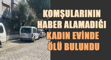 Komşularının haber alamadığı kadın evinde ölü bulundu