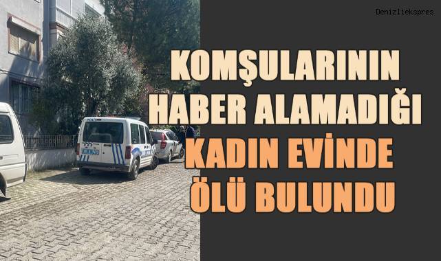 Komşularının haber alamadığı kadın evinde ölü bulundu