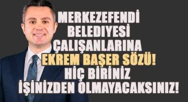 Merkezefendi Belediyesi çalışanlarına Ekrem Başer sözü!