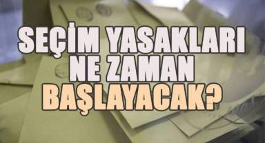 Seçim yasakları ne zaman başlayavcak?