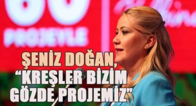 Şeniz Doğan, “Kreşler bizim gözde projemiz”