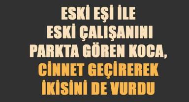 Şüphelenerek takip ettiği eşini eski çalışanı ile parkta yakaladı, kurşun yağdırdı