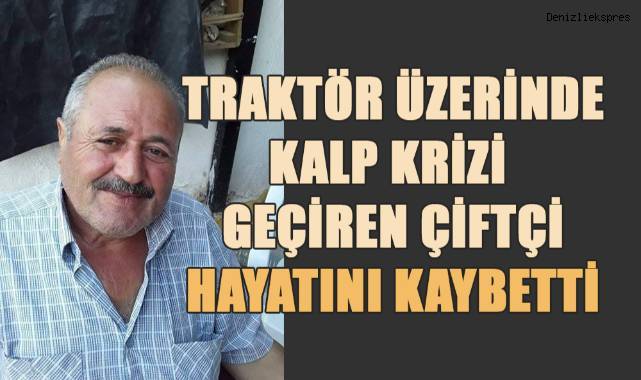 Traktörün üstünde kalp krizi geçiren çiftçi hayatını kaybetti