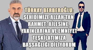Türkay Berberoğlu; Allah'tan rahmet; ailesine, yakınlarına ve emniyet teşkilatımıza başsağlığı diliyorum
