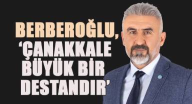 Türkay Berberoğlu, ‘Çanakkale Büyük Bir Destandır’