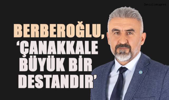Türkay Berberoğlu, ‘Çanakkale Büyük Bir Destandır’