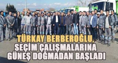 Türkay Berberoğlu, Seçim Çalışmalarına Güneş Doğmadan Başladı