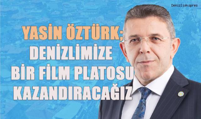 Yasin Öztürk; Denizli’mize bir film platosu kazandıracağız