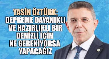 Yasin Öztürk, “Denizli’mizi depreme dayanıklı bir şehir yapmaya kararlıyız