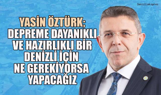 Yasin Öztürk, “Denizli’mizi depreme dayanıklı bir şehir yapmaya kararlıyız