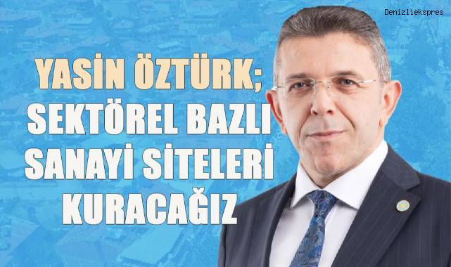 Yasin Öztürk, “Sektörel Bazlı Sanayi Siteleri kuracağız, mesleki eleman yetiştirme programları düzenleyeceğiz”