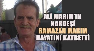 Ali Marım'ın kardeşi Ramazan Marım hayatını kaybetti