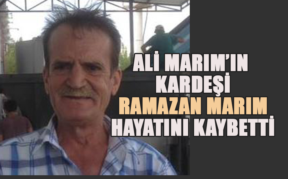 Ali Marım'ın kardeşi Ramazan Marım hayatını kaybetti