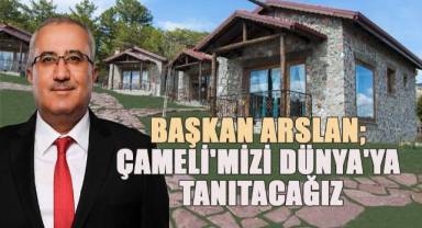 Başkan Arslan; Çameli'mizi Dünya'ya tanıtacağız