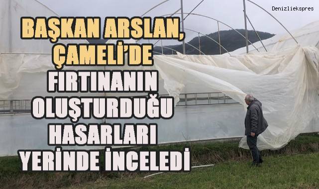 Başkan Arslan, Çameli’nde fırtınanın oluşturduğu hasarları yerinde inceledi