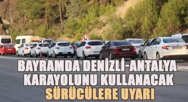 Bayramda Denizli-Antalya karayolunu kullanacak sürücülere uyarı