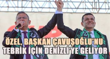 CHP lider Özel, Başkan Çavuşoğlu tebrik için Denizli’ye geliyor