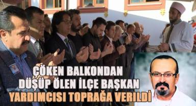 Çöken balkondan düşüp ölen ilçe başkan yardımcısı toprağa verildi