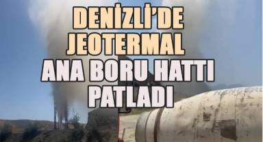 Denizli'de elektrik çevrim santraline giden jeotermal ana boru hattı patladı