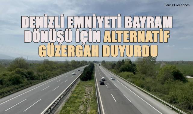 Denizli Emniyeti bayram dönüşü için alternatif güzergah duyurdu