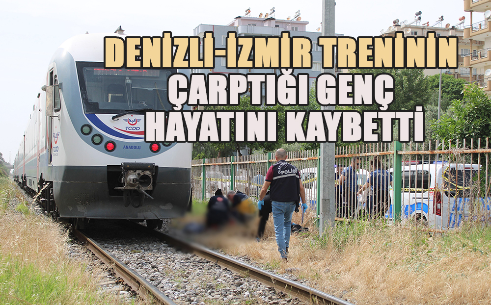 Denizli-İzmir trenin çarptığı 18 yaşındaki genç hayatını kaybetti