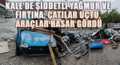 Kale'de Şiddetli Yağmur ve Fırtına; Çatılar Uçtu, Araçlar Hasar Gördü