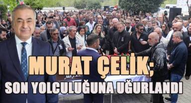 Murat Çelik son yolculuğuna uğurlandı