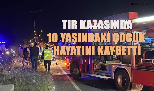 Tırın çaptığı otomobildeki 10 yaşındaki çocuk yaşamını yitirdi