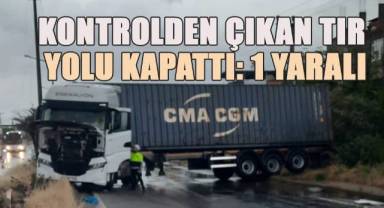 Yağış sonrası kayganlaşan yolda kontrolden çıkan tır yolu kapattı: 1 yaralı