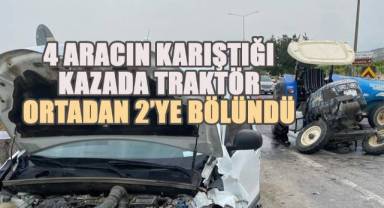 4 aracın karıştığı kazada traktör ortadan 2’ye bölündü