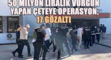 50 milyon liralık vurgun yapan çeteye operasyon: 17 gözaltı