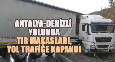 Antalya-Denizli yolunda tır makasladı, yol trafiğe kapandı