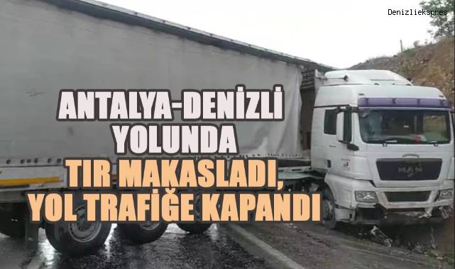 Antalya-Denizli yolunda tır makasladı, yol trafiğe kapandı