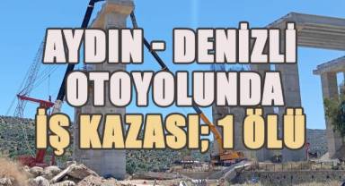Aydın - Denizli Otoyolunda iş kazası; 1 ölü