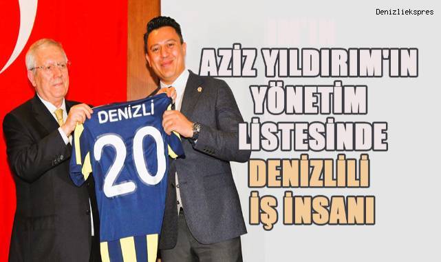 Aziz Yıldırım'ın yönetim listesinde Denizlili iş insanı yer aldı