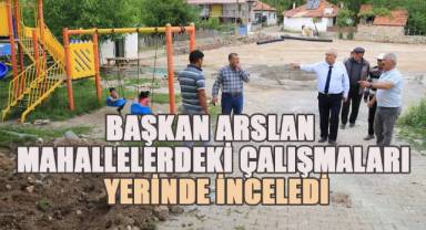 Başkan Arslan mahallelerdeki çalışmaları yerinde inceledi