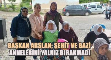 Başkan Arslan şehit ve gazi annelerini yalnız bırakmadı