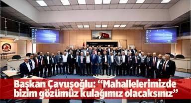 Başkan Çavuşoğlu: “Mahallelerimizde bizim gözümüz kulağımız olacaksınız”