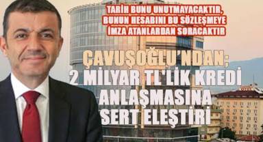 Başkan Çavuşoğlu'ndan; 2 Milyar TL'lik Kredi Anlaşmasına Sert Eleştiri