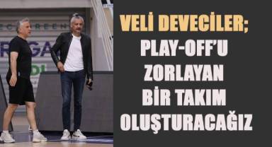 Başkan Veli Deveciler, play-off’u zorlayan bir takım oluşturacağız