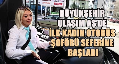 Büyükşehir Ulaşım AŞ'de ilk kadın otobüs şoförü seferine başladı