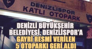 Denizli Büyükşehir Belediyesi, Denizlispor'a Gayri Resmi Verilen 5 Otoparkı Geri Aldı