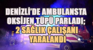 Denizli'de oksijen tüpü parladı, 2 sağlık çalışanı yaralandı